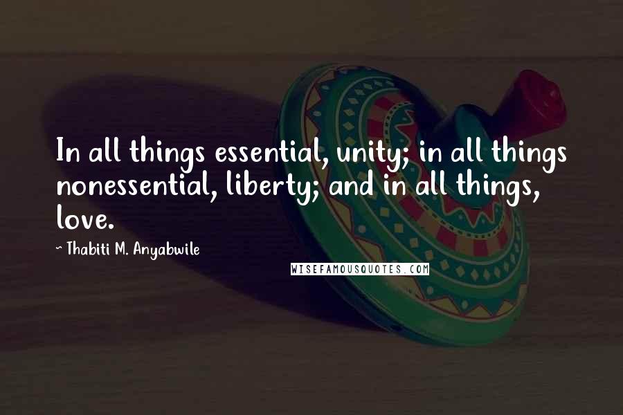 Thabiti M. Anyabwile Quotes: In all things essential, unity; in all things nonessential, liberty; and in all things, love.