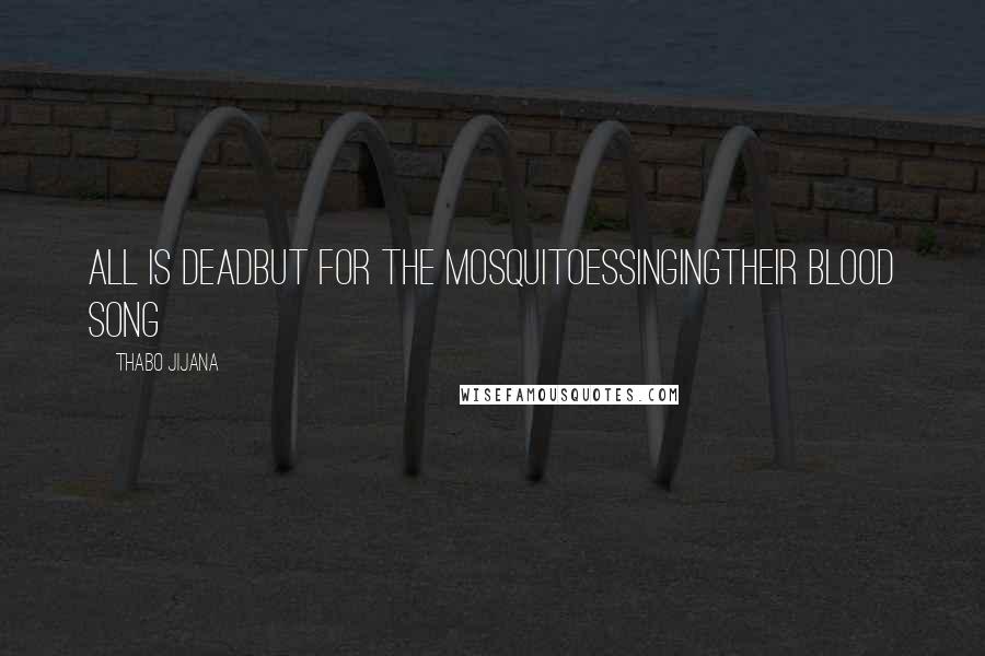 Thabo Jijana Quotes: all is deadbut for the mosquitoessingingtheir blood song