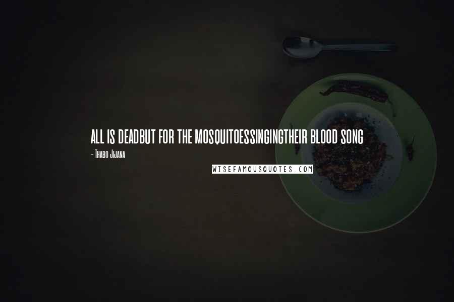 Thabo Jijana Quotes: all is deadbut for the mosquitoessingingtheir blood song