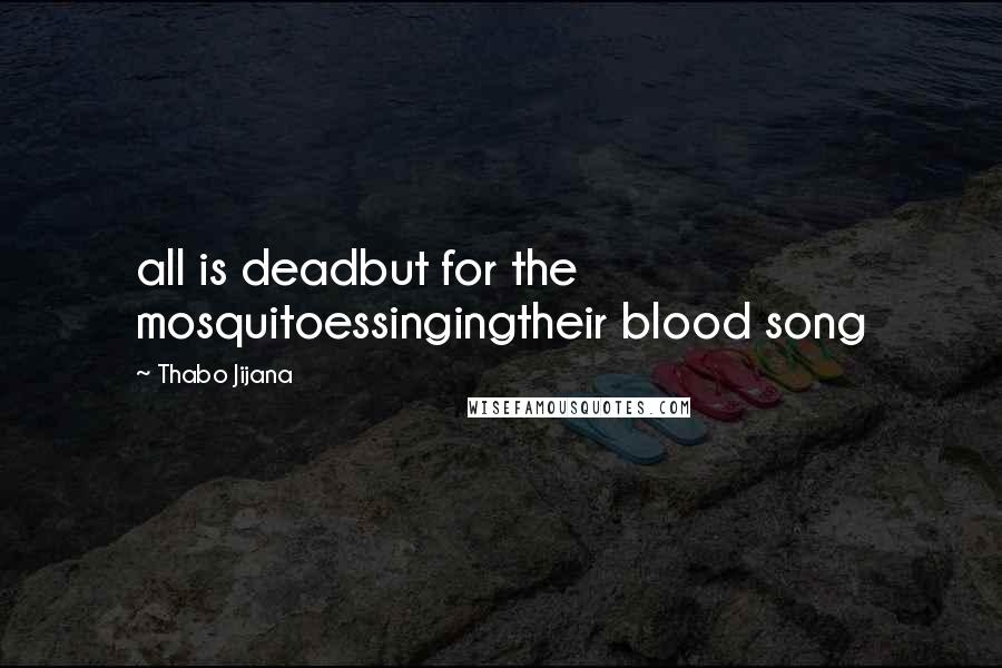 Thabo Jijana Quotes: all is deadbut for the mosquitoessingingtheir blood song