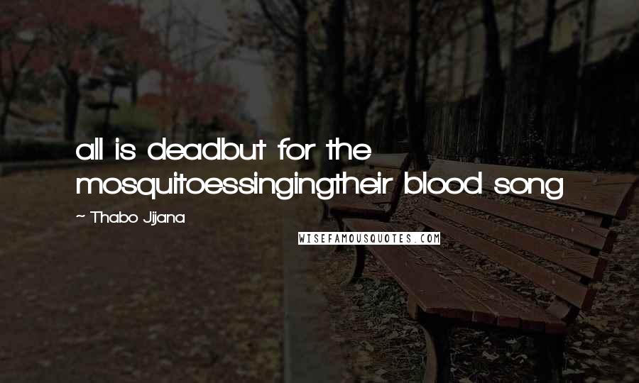 Thabo Jijana Quotes: all is deadbut for the mosquitoessingingtheir blood song