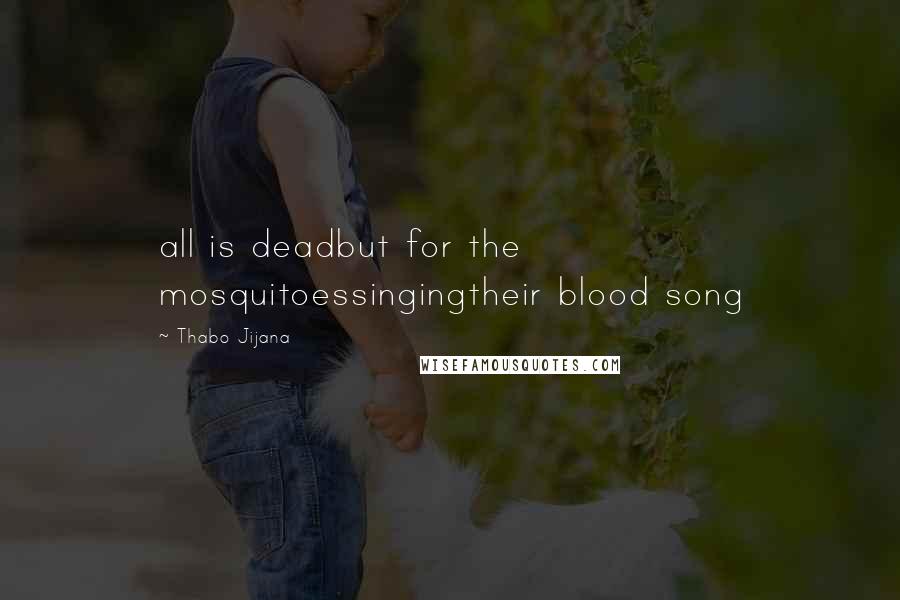 Thabo Jijana Quotes: all is deadbut for the mosquitoessingingtheir blood song