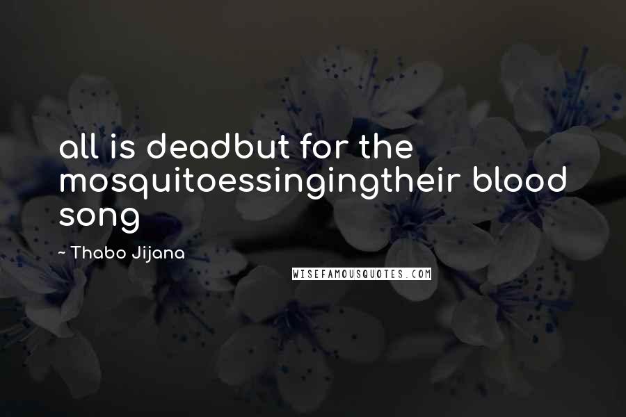 Thabo Jijana Quotes: all is deadbut for the mosquitoessingingtheir blood song