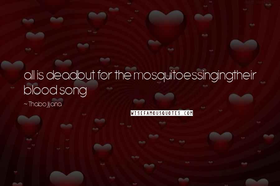 Thabo Jijana Quotes: all is deadbut for the mosquitoessingingtheir blood song