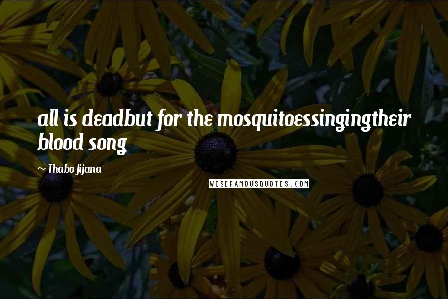 Thabo Jijana Quotes: all is deadbut for the mosquitoessingingtheir blood song