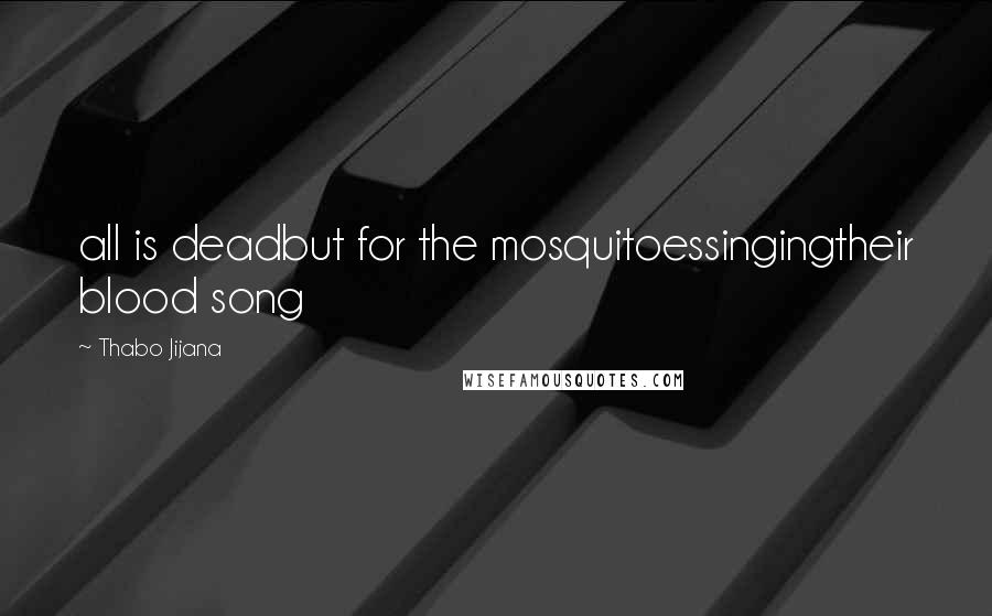 Thabo Jijana Quotes: all is deadbut for the mosquitoessingingtheir blood song