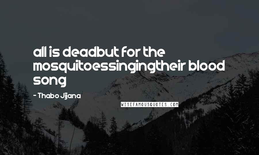 Thabo Jijana Quotes: all is deadbut for the mosquitoessingingtheir blood song