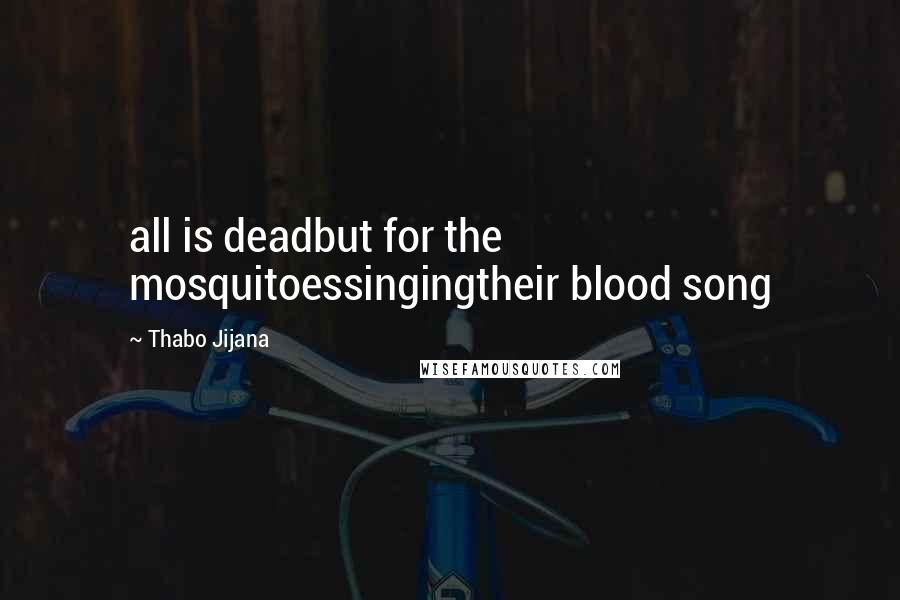 Thabo Jijana Quotes: all is deadbut for the mosquitoessingingtheir blood song