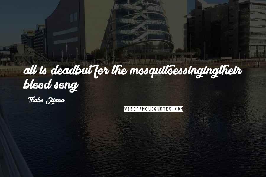 Thabo Jijana Quotes: all is deadbut for the mosquitoessingingtheir blood song