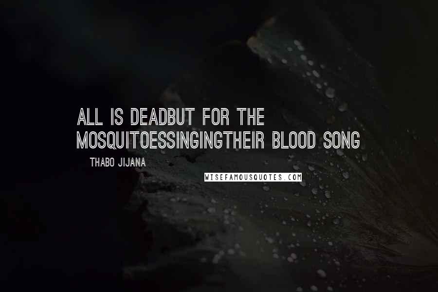 Thabo Jijana Quotes: all is deadbut for the mosquitoessingingtheir blood song