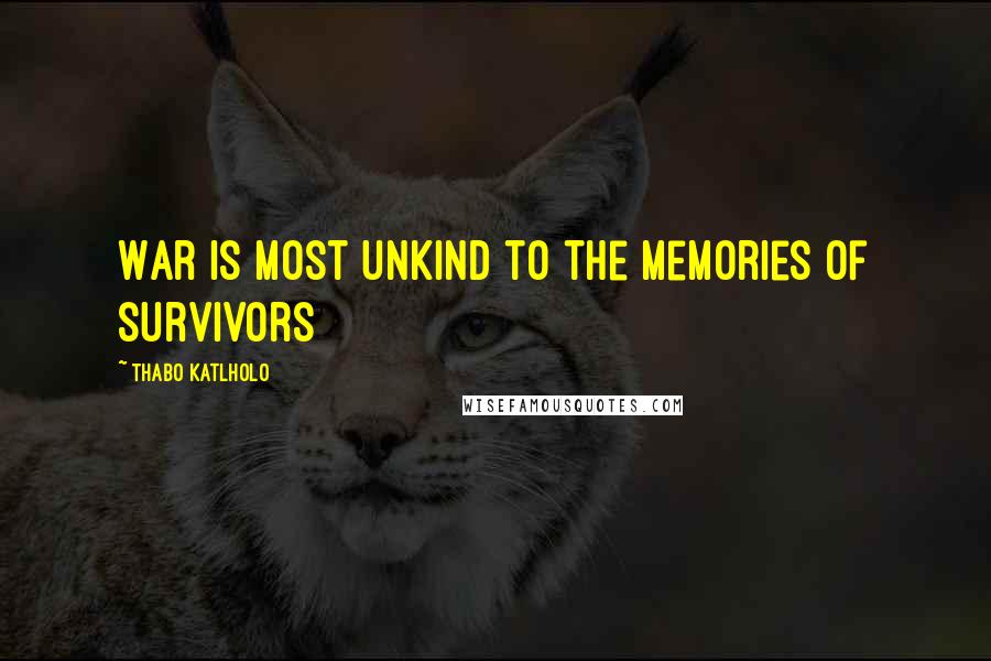 Thabo Katlholo Quotes: War is most unkind to the memories of survivors