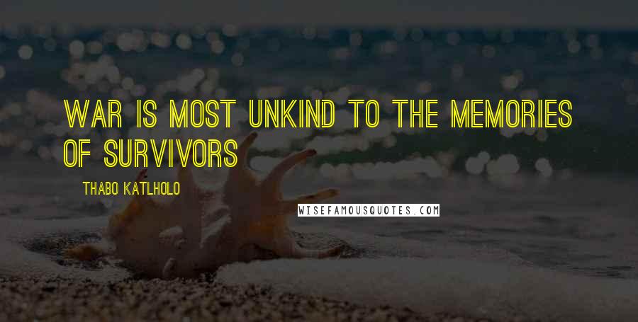 Thabo Katlholo Quotes: War is most unkind to the memories of survivors