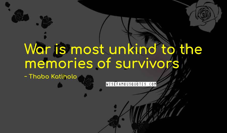 Thabo Katlholo Quotes: War is most unkind to the memories of survivors