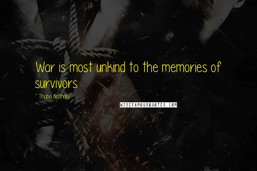 Thabo Katlholo Quotes: War is most unkind to the memories of survivors