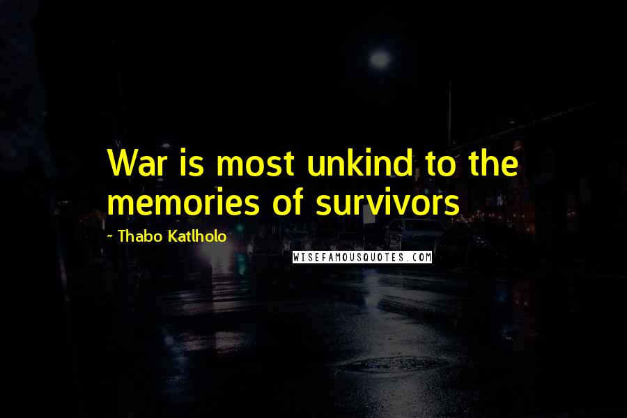 Thabo Katlholo Quotes: War is most unkind to the memories of survivors