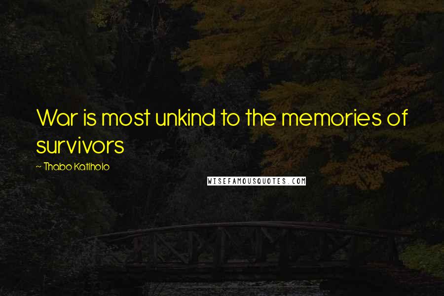 Thabo Katlholo Quotes: War is most unkind to the memories of survivors