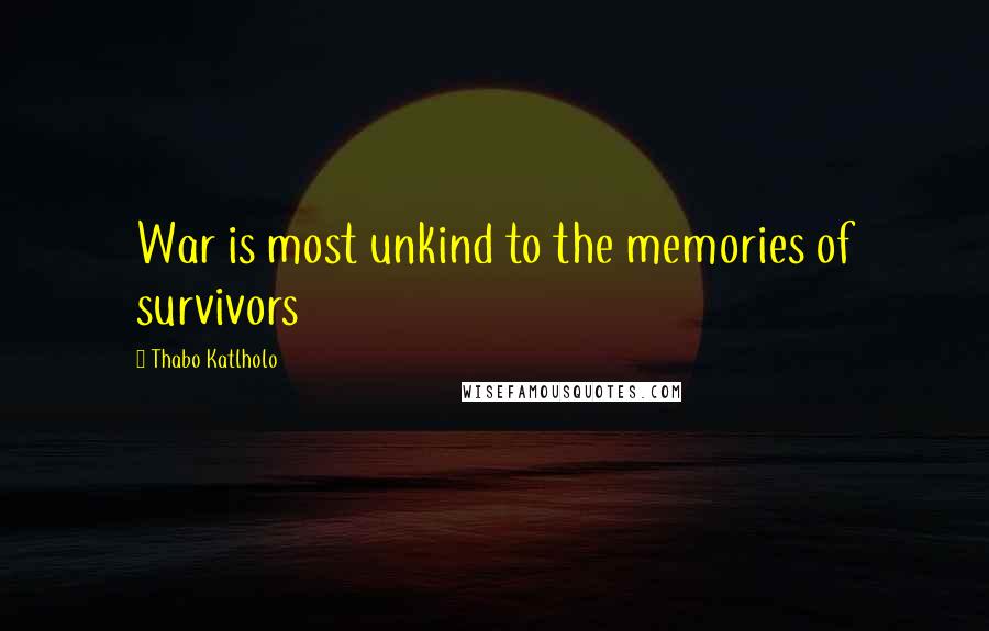 Thabo Katlholo Quotes: War is most unkind to the memories of survivors