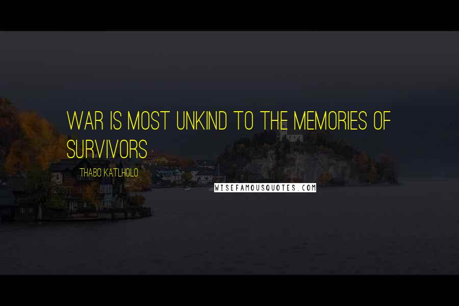 Thabo Katlholo Quotes: War is most unkind to the memories of survivors
