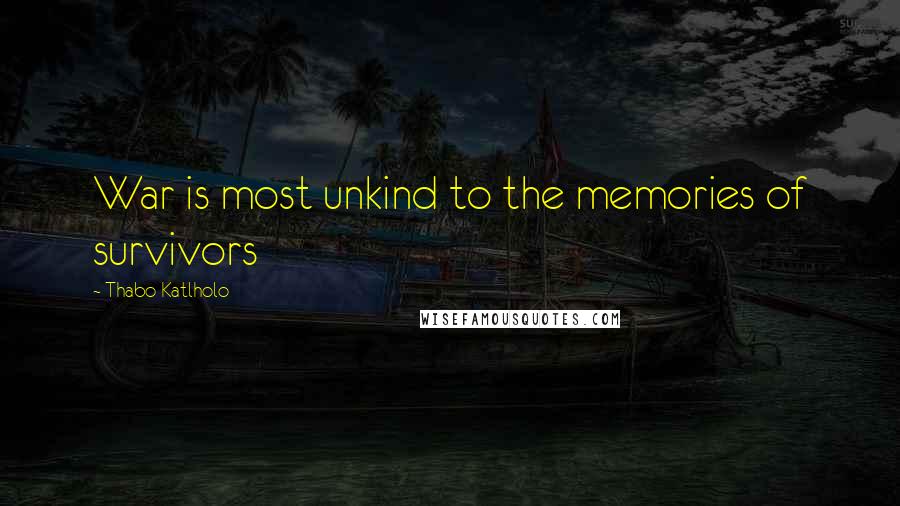 Thabo Katlholo Quotes: War is most unkind to the memories of survivors