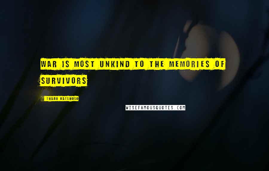 Thabo Katlholo Quotes: War is most unkind to the memories of survivors