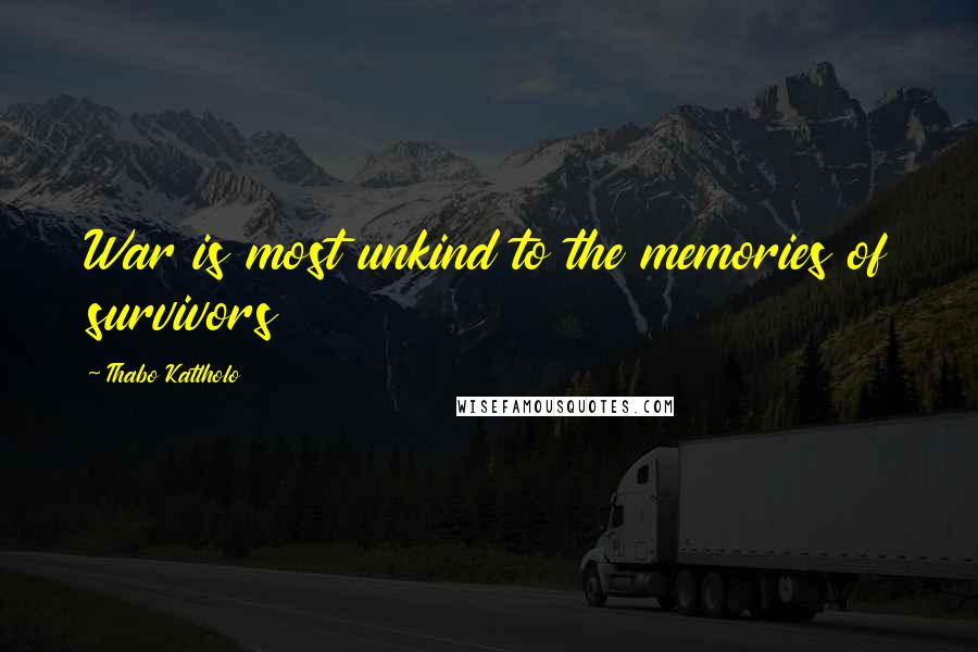 Thabo Katlholo Quotes: War is most unkind to the memories of survivors