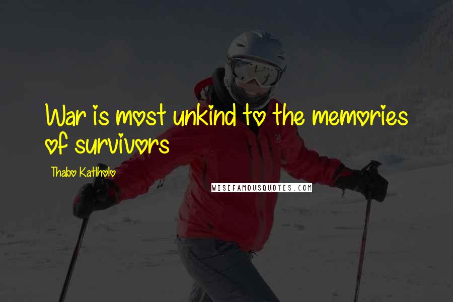 Thabo Katlholo Quotes: War is most unkind to the memories of survivors