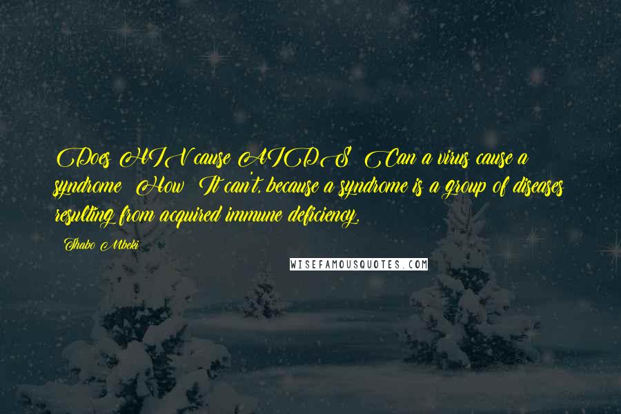 Thabo Mbeki Quotes: Does HIV cause AIDS? Can a virus cause a syndrome? How? It can't, because a syndrome is a group of diseases resulting from acquired immune deficiency.
