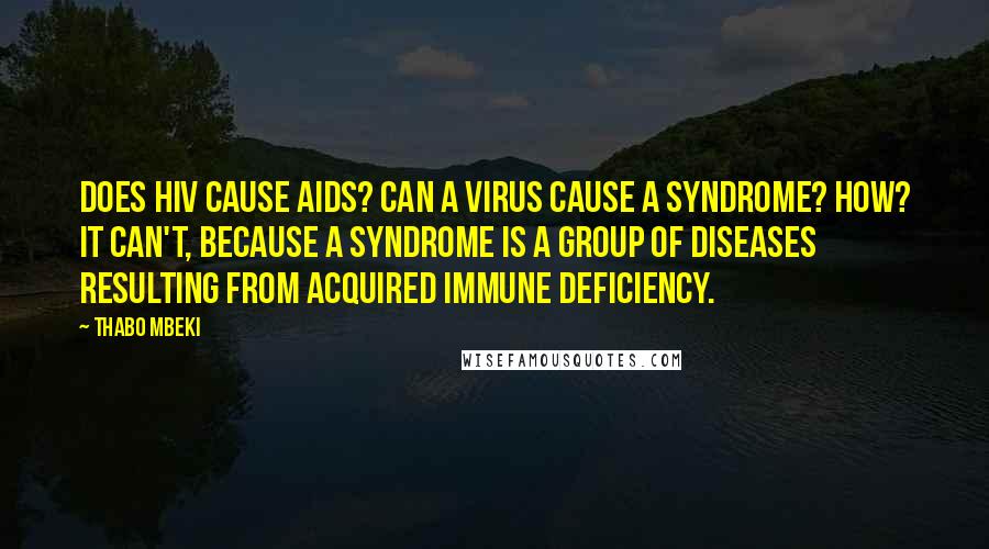 Thabo Mbeki Quotes: Does HIV cause AIDS? Can a virus cause a syndrome? How? It can't, because a syndrome is a group of diseases resulting from acquired immune deficiency.