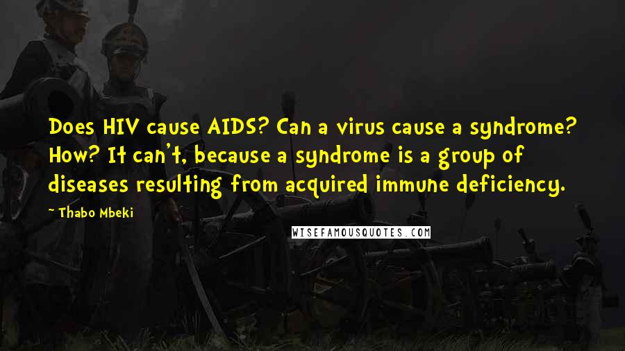 Thabo Mbeki Quotes: Does HIV cause AIDS? Can a virus cause a syndrome? How? It can't, because a syndrome is a group of diseases resulting from acquired immune deficiency.