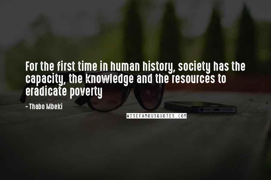 Thabo Mbeki Quotes: For the first time in human history, society has the capacity, the knowledge and the resources to eradicate poverty