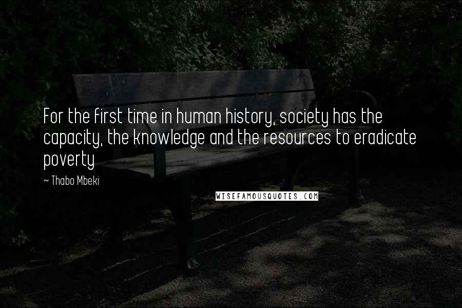 Thabo Mbeki Quotes: For the first time in human history, society has the capacity, the knowledge and the resources to eradicate poverty