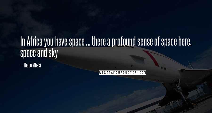 Thabo Mbeki Quotes: In Africa you have space ... there a profound sense of space here, space and sky