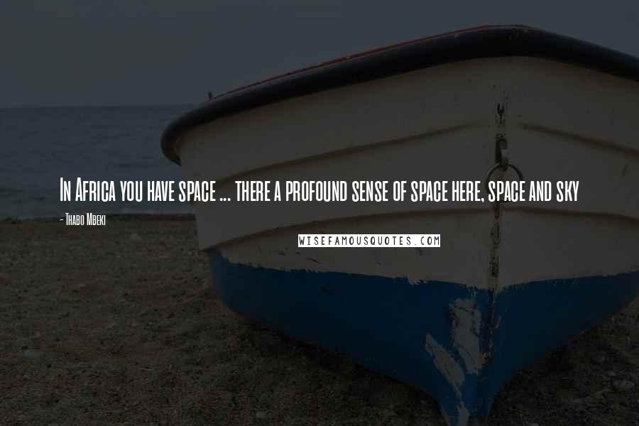 Thabo Mbeki Quotes: In Africa you have space ... there a profound sense of space here, space and sky