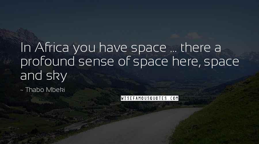 Thabo Mbeki Quotes: In Africa you have space ... there a profound sense of space here, space and sky