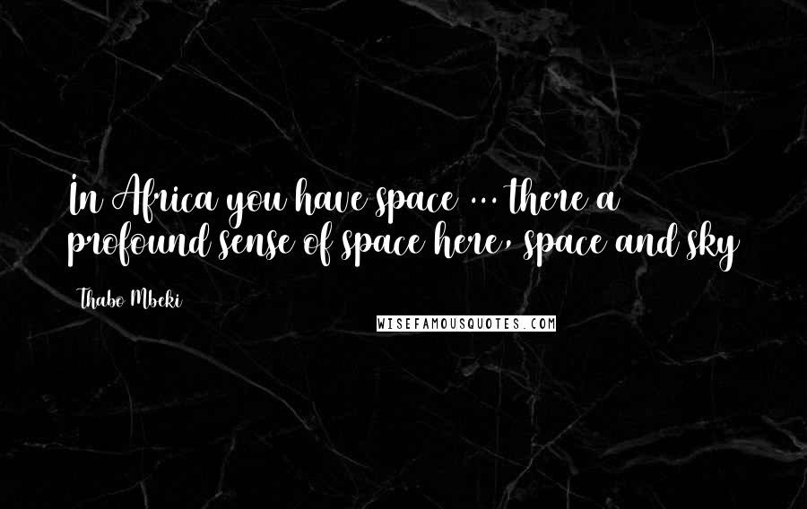 Thabo Mbeki Quotes: In Africa you have space ... there a profound sense of space here, space and sky
