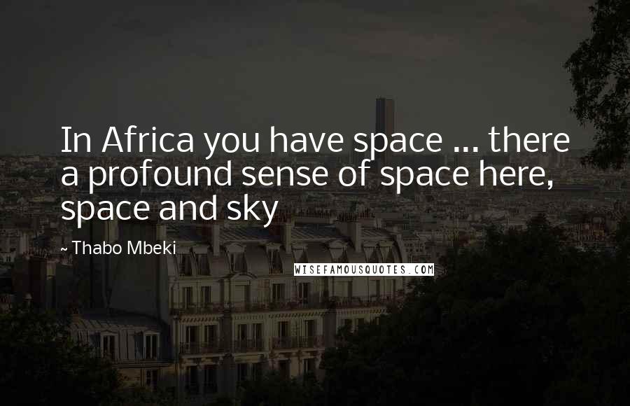 Thabo Mbeki Quotes: In Africa you have space ... there a profound sense of space here, space and sky