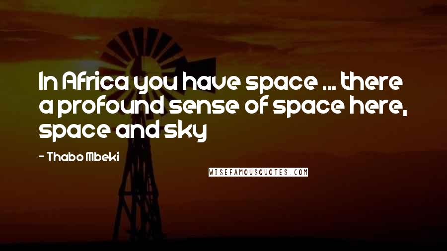 Thabo Mbeki Quotes: In Africa you have space ... there a profound sense of space here, space and sky