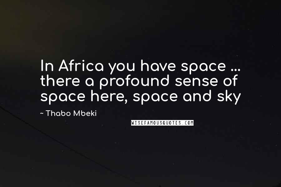 Thabo Mbeki Quotes: In Africa you have space ... there a profound sense of space here, space and sky