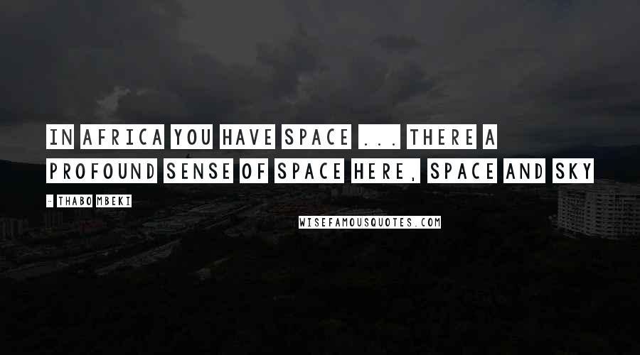 Thabo Mbeki Quotes: In Africa you have space ... there a profound sense of space here, space and sky