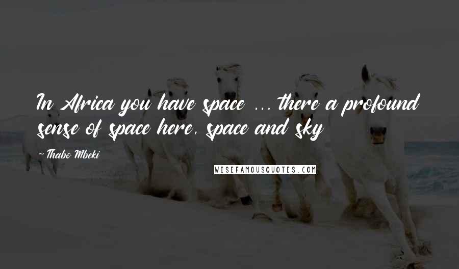 Thabo Mbeki Quotes: In Africa you have space ... there a profound sense of space here, space and sky