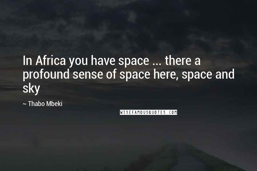 Thabo Mbeki Quotes: In Africa you have space ... there a profound sense of space here, space and sky