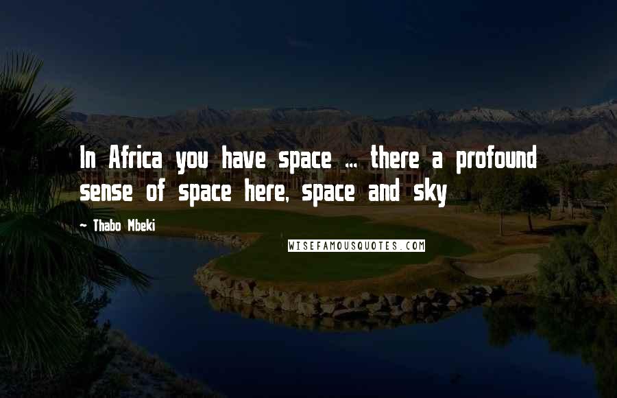 Thabo Mbeki Quotes: In Africa you have space ... there a profound sense of space here, space and sky
