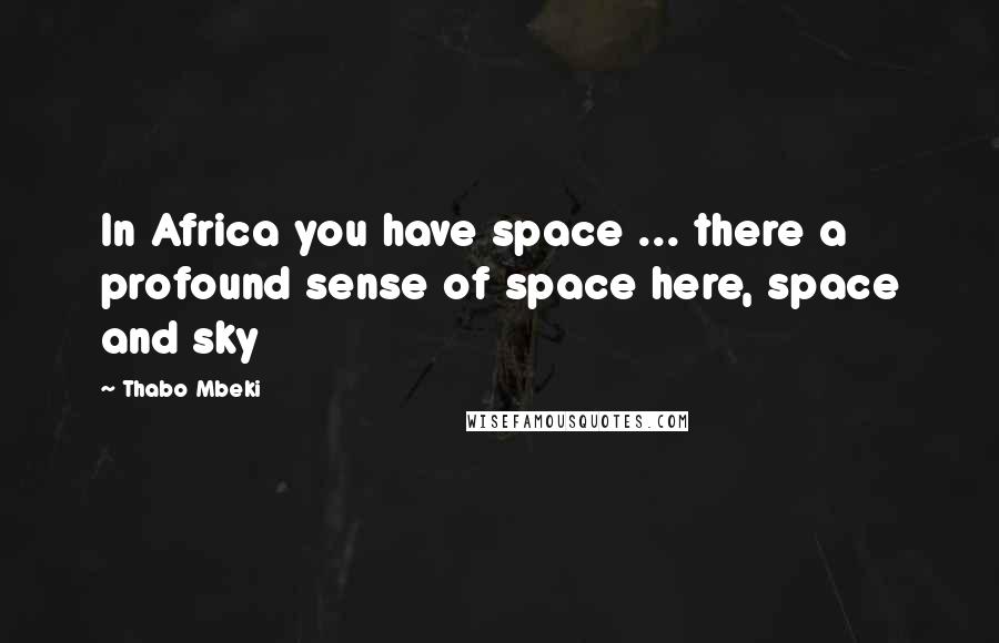 Thabo Mbeki Quotes: In Africa you have space ... there a profound sense of space here, space and sky