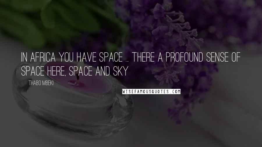 Thabo Mbeki Quotes: In Africa you have space ... there a profound sense of space here, space and sky