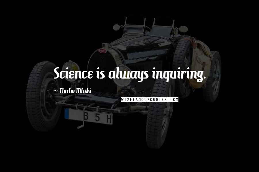 Thabo Mbeki Quotes: Science is always inquiring.