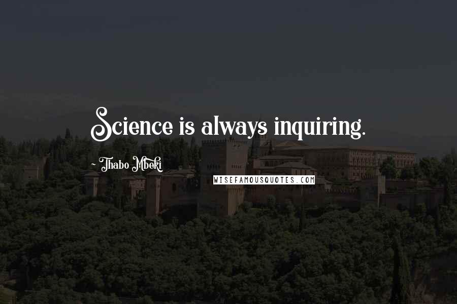 Thabo Mbeki Quotes: Science is always inquiring.