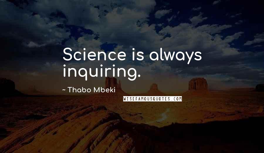 Thabo Mbeki Quotes: Science is always inquiring.