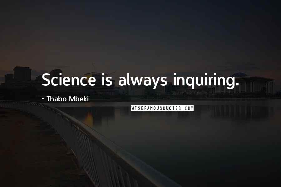 Thabo Mbeki Quotes: Science is always inquiring.