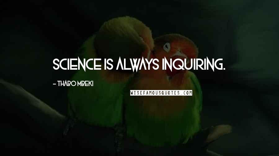 Thabo Mbeki Quotes: Science is always inquiring.