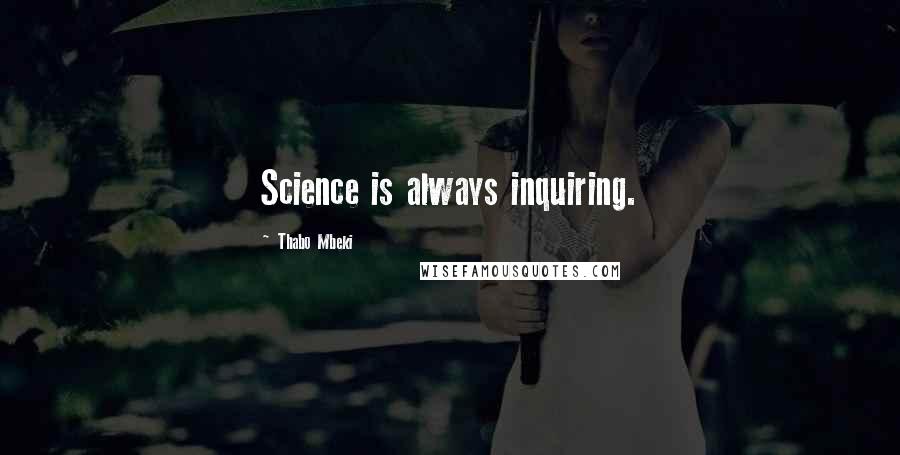 Thabo Mbeki Quotes: Science is always inquiring.